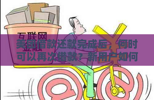 美团借款还款完成后，何时可以再次借款？新用户如何操作？