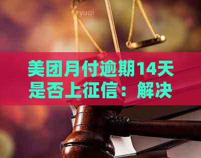 美团月付逾期14天是否上：解决方法与影响分析