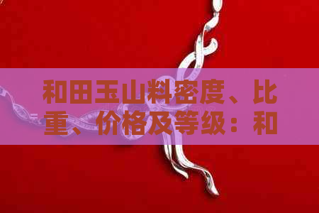 和田玉山料密度、比重、价格及等级：和田玉山料的密度是多少？