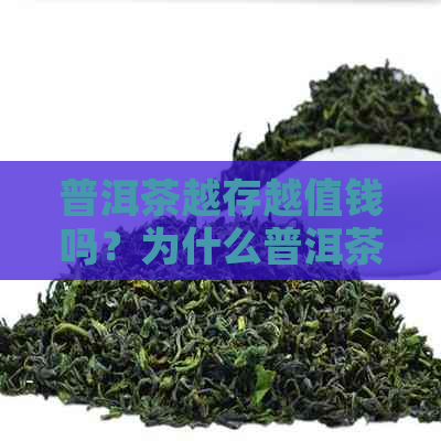 普洱茶越存越值钱吗？为什么普洱茶会越来越有价值？