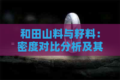 和田山料与籽料：密度对比分析及其影响因素探讨