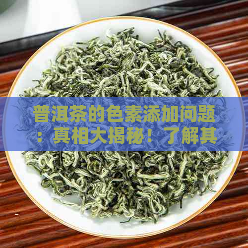 普洱茶的色素添加问题：真相大揭秘！了解其生产过程和质量标准