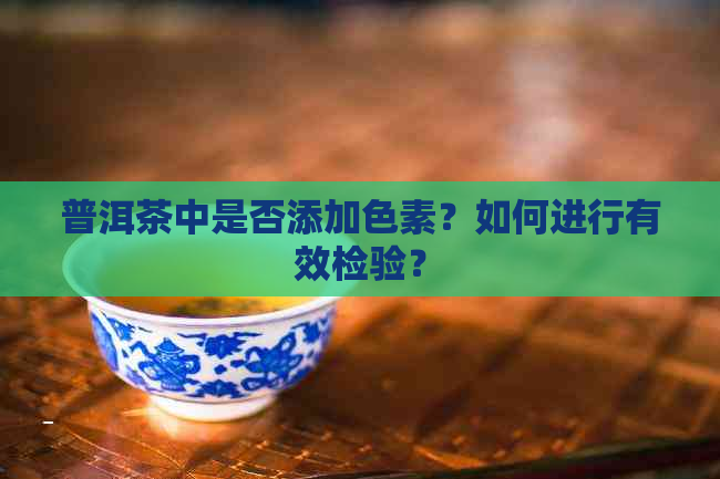 普洱茶中是否添加色素？如何进行有效检验？