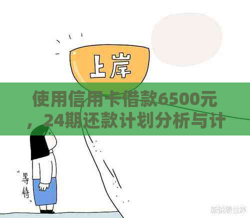 使用信用卡借款6500元，24期还款计划分析与计算