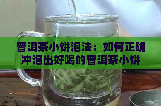 普洱茶小饼泡法：如何正确冲泡出好喝的普洱茶小饼