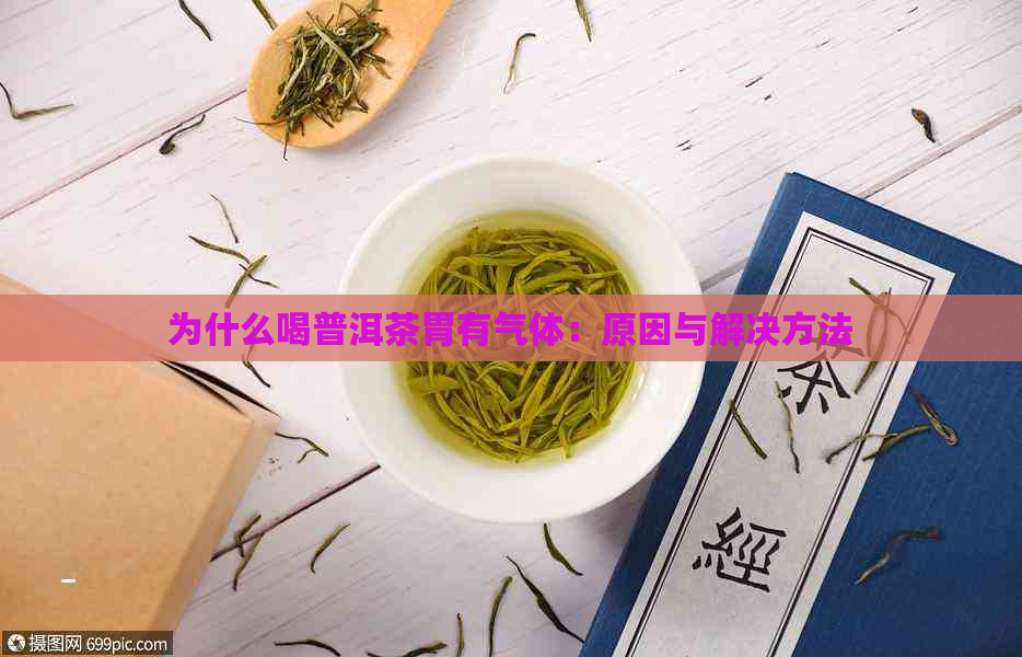 为什么喝普洱茶胃有气体：原因与解决方法