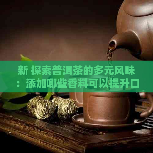 新 探索普洱茶的多元风味：添加哪些香料可以提升口感？