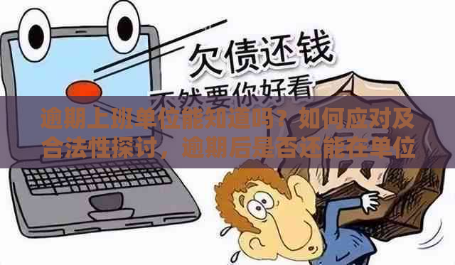 逾期上班单位能知道吗？如何应对及合法性探讨，逾期后是否还能在单位上班？