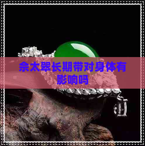 佘太翠长期带对身体有影响吗