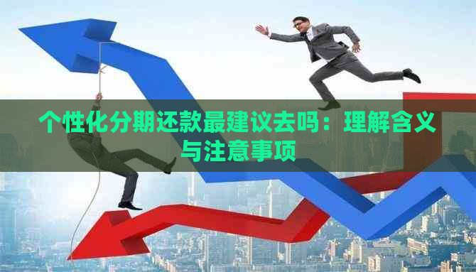 个性化分期还款最建议去吗：理解含义与注意事项