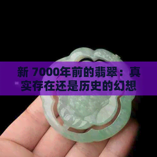 新 7000年前的翡翠：真实存在还是历史的幻想？