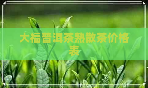 大福普洱茶熟散茶价格表