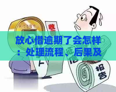 放心借逾期了会怎样：处理流程、后果及建议