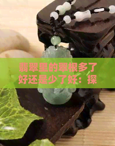 翡翠里的翠根多了好还是少了好：探讨翡翠中翠根含量的影响