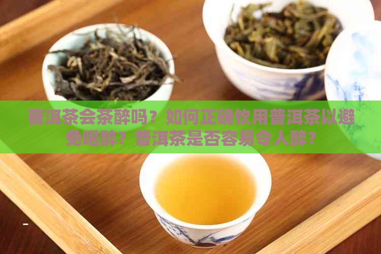 普洱茶会茶醉吗？如何正确饮用普洱茶以避免喝醉？普洱茶是否容易令人醉？