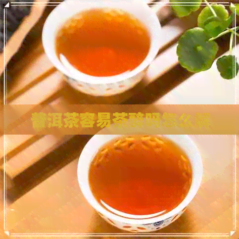 普洱茶容易茶醉吗怎么解