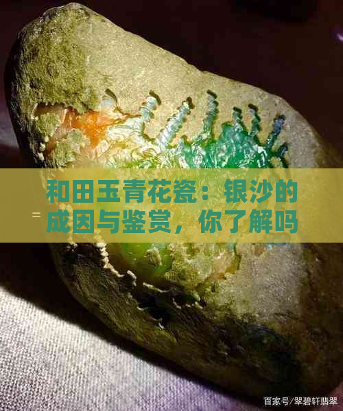 和田玉青花瓷：银沙的成因与鉴赏，你了解吗？