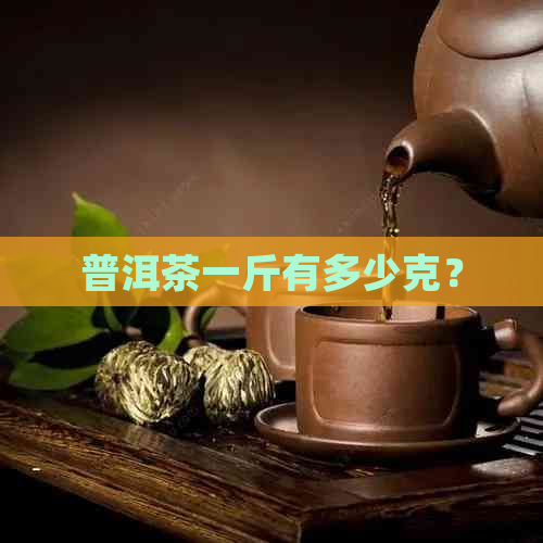 普洱茶一斤有多少克？