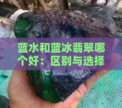 蓝水和蓝冰翡翠哪个好：区别与选择