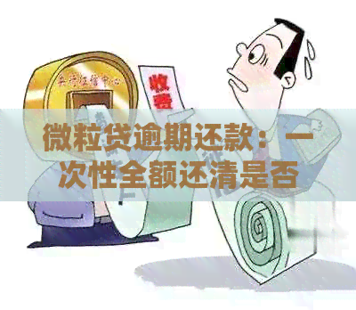 微粒贷逾期还款：一次性全额还清是否可行？