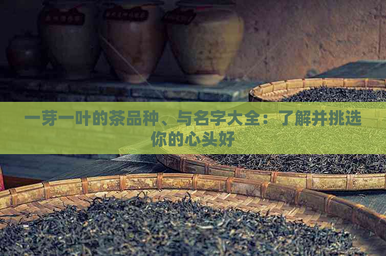 一芽一叶的茶品种、与名字大全：了解并挑选你的心头好