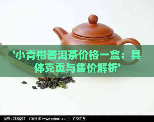 '小青柑普洱茶价格一盒：具体克重与售价解析'