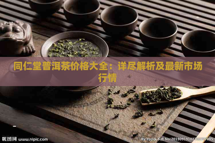 同仁堂普洱茶价格大全：详尽解析及最新市场行情