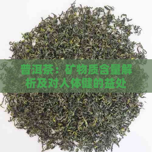 普洱茶：矿物质含量解析及对人体健的益处