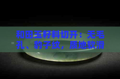 和田玉籽料切开：无毛孔、豹子纹，质地软滑