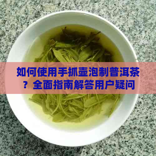 如何使用手抓壶泡制普洱茶？全面指南解答用户疑问