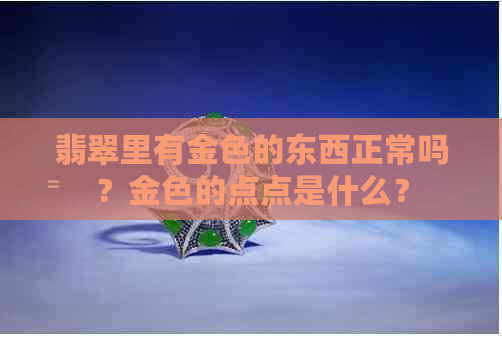 翡翠里有金色的东西正常吗？金色的点点是什么？