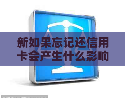 新如果忘记还信用卡会产生什么影响？如何避免逾期还款？