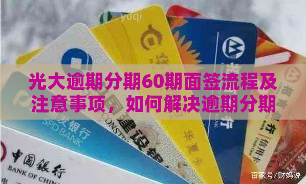 光大逾期分期60期面签流程及注意事项，如何解决逾期分期还款问题？