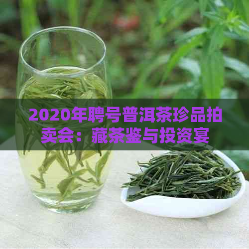 2020年聘号普洱茶珍品拍卖会：藏茶鉴与投资宴