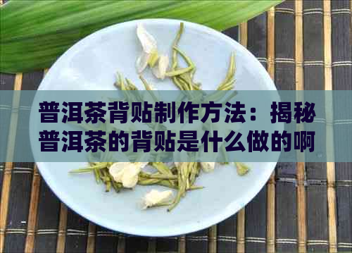 普洱茶背贴制作方法：揭秘普洱茶的背贴是什么做的啊