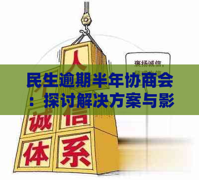 民生逾期半年协商会：探讨解决方案与影响分析