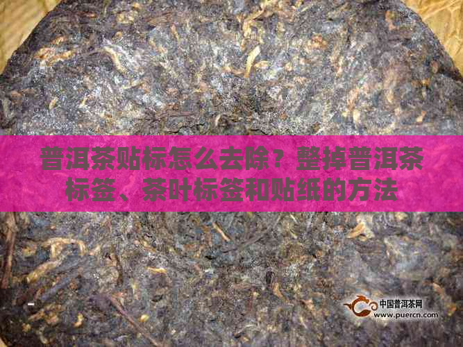 普洱茶贴标怎么去除？整掉普洱茶标签、茶叶标签和贴纸的方法