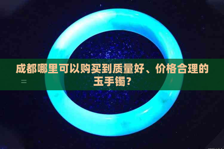 成都哪里可以购买到质量好、价格合理的玉手镯？