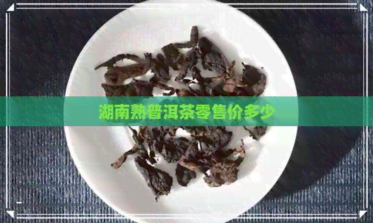 湖南熟普洱茶零售价多少