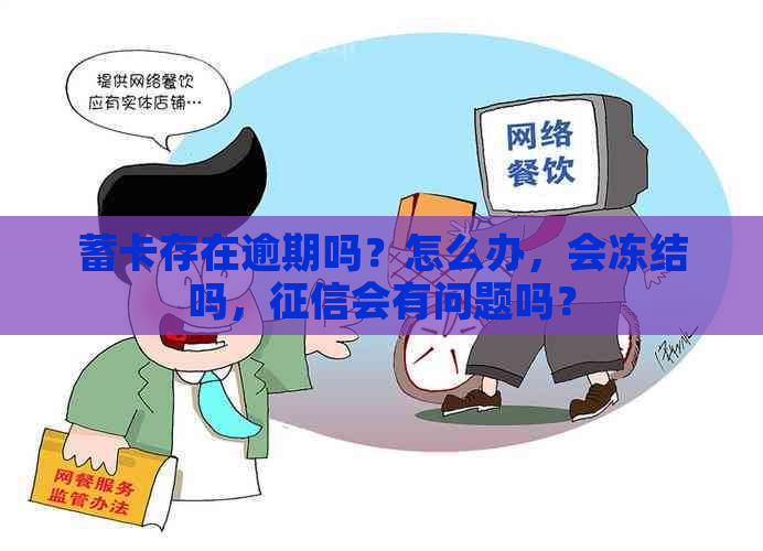 蓄卡存在逾期吗？怎么办，会冻结吗，会有问题吗？