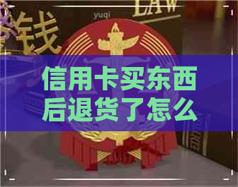 信用卡买东西后退货了怎么还款