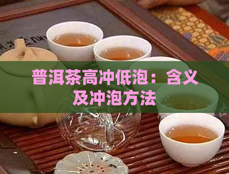 普洱茶高冲低泡：含义及冲泡方法