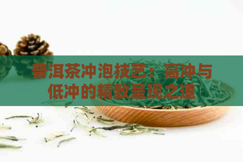 普洱茶冲泡技艺：高冲与低冲的精致呈现之道