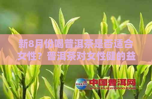 新8月份喝普洱茶是否适合女性？普洱茶对女性健的益处与注意事项解析