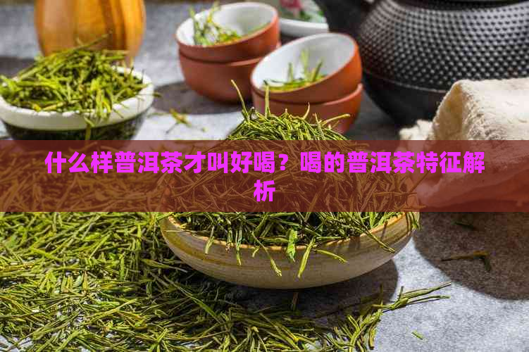 什么样普洱茶才叫好喝？喝的普洱茶特征解析