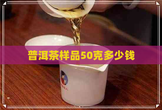 普洱茶样品50克多少钱