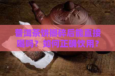 普洱茶饼掰碎后能直接喝吗？如何正确饮用？