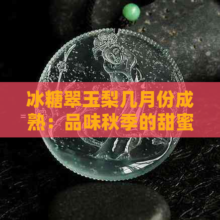 冰糖翠玉梨几月份成熟：品味秋季的甜蜜与营养