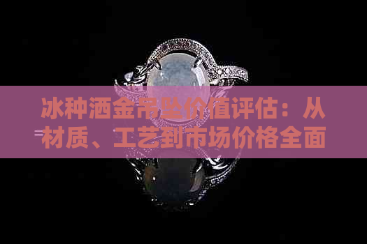 冰种洒金吊坠价值评估：从材质、工艺到市场价格全面解析