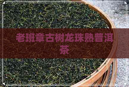 老班章古树龙珠熟普洱茶